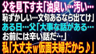 【スカッとする話】父を見下す夫「油臭い…汚い…恥ずかしい…文句あるなら出てけ」ある日…父「大事な話がある…お前には辛い話だ…」私「仮面夫婦だから」⇒結果