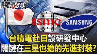 【台積電晶片戰】台積電赴日本設研發中心 關鍵在三星也拚命研發的「先進封裝材料」！？【關鍵時刻】20210217-2 劉寶傑 黃世聰 王瑞德