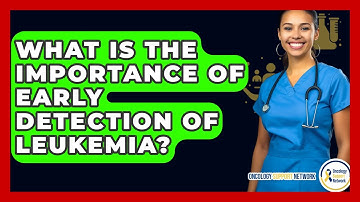 What Is The Importance Of Early Detection Of Leukemia? - Oncology Support Network