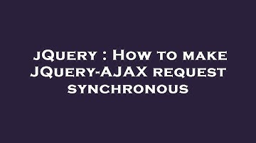 jQuery : How to make JQuery-AJAX request synchronous