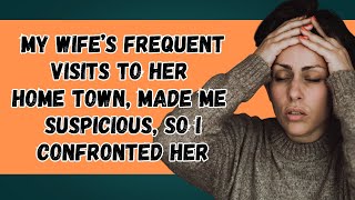 I was suspicious when my wife made frequent visits to her hometown Complicated Relationship