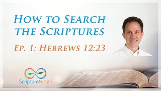 How to Search the Scriptures - Episode 1 - Hebrews 12:23