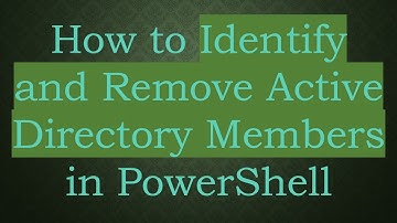 How to Identify and Remove Active Directory Members in PowerShell