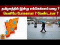 தமிழகத்தில் இன்று எங்கெல்லாம் மழை ? வெளியே போகலாமா ? வேண்டாமா ? | #ThanthiTv