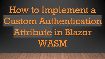 How to Implement a Custom Authentication Attribute in Blazor WASM
