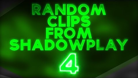 Random Clips From Shadowplay 4