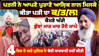 ਪਤਨੀ ਨੇ ਆਪਣੇ ਪੁਰਾਣੇ ਆਸ਼ਿਕ ਨਾਲ ਮਿਲਕੇ ਕੀਤਾ ਪਤੀ ਦਾ ਕ/ਤ/ਲ!ਕੈਮਰੇ ਅੱਗੇ ਭੁੱਬਾਂ ਮਾਰ ਮਾਰ ਰੋਏ ਮਾਪੇ