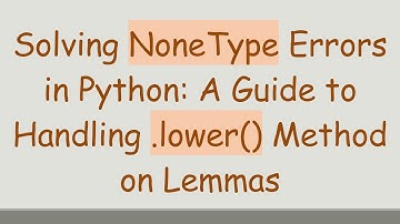 Solving NoneType Errors in Python: A Guide to Handling .lower() Method on Lemmas