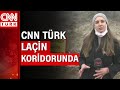 Dağlık Karabağ'ın en stratejik şehri! CNN Türk ekibi Laçin koridorunda