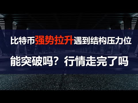 比特币强势拉升后遇碰结构压力位， 能否有效突破？行情结束了吗？