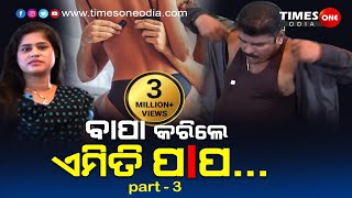 TIMES ONE ODIA  | BAPA KARILE EMITI PAPA (PART THREE) | Latest Odisha News |ବାପା କରିଲେ ଏମିତି ପାପ /