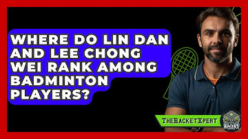 Where Do Lin Dan And Lee Chong Wei Rank Among Badminton Players? - The Racket Xpert