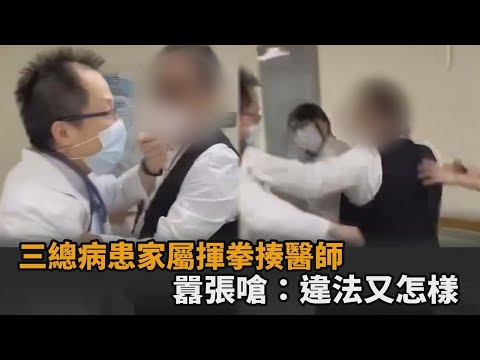 又見醫療暴力！三總病患家屬飆髒話「揮拳揍醫師」 囂張嗆：違法又怎樣－全民話燒