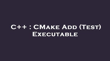 C++ : CMake Add (Test) Executable