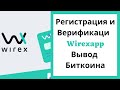 Регистрация и Верификаци Wirexapp для Вывода Биткоина