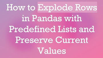 How to Explode Rows in Pandas with Predefined Lists and Preserve Current Values