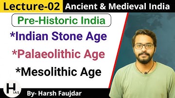 M2: Pre-Historic India, Stone Age - Palaeolithic Age, Mesolithic Age | Ancient & Medieval India UPSC