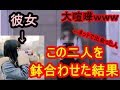 【ドッキリ】ネットで出会った女の子と彼女を鉢合わせた結果…とんでもないことに…