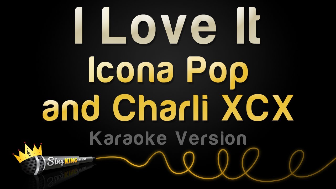 Песня ай лов ит. Ай лов ИТ. I Love it Charli XCX. Плейлист караоке. Icona Pop feat. Charli XCX - I Love it.