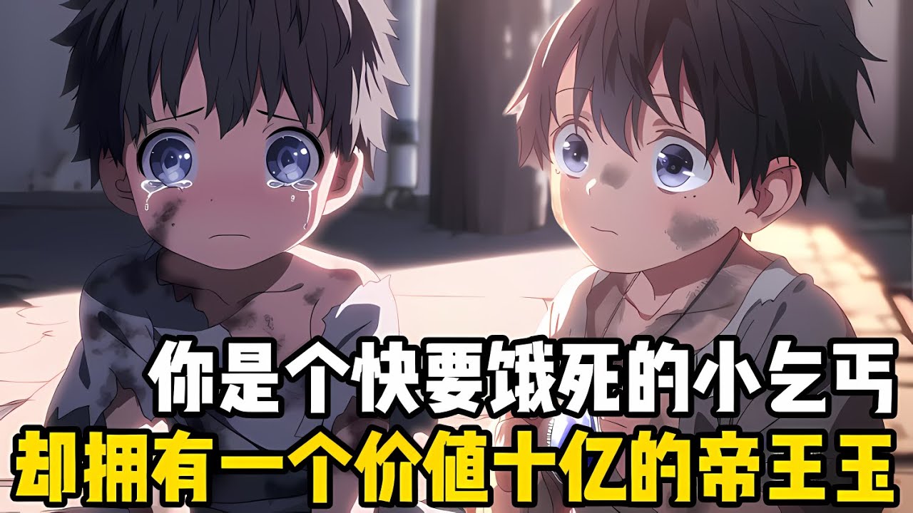 你明明隻是一個快要餓死的小乞丐，卻擁有一個價值十億的帝王藍光玉，聽去世的爺爺説，這是父母唯一留給你的東西#爽文 #小说 #动漫