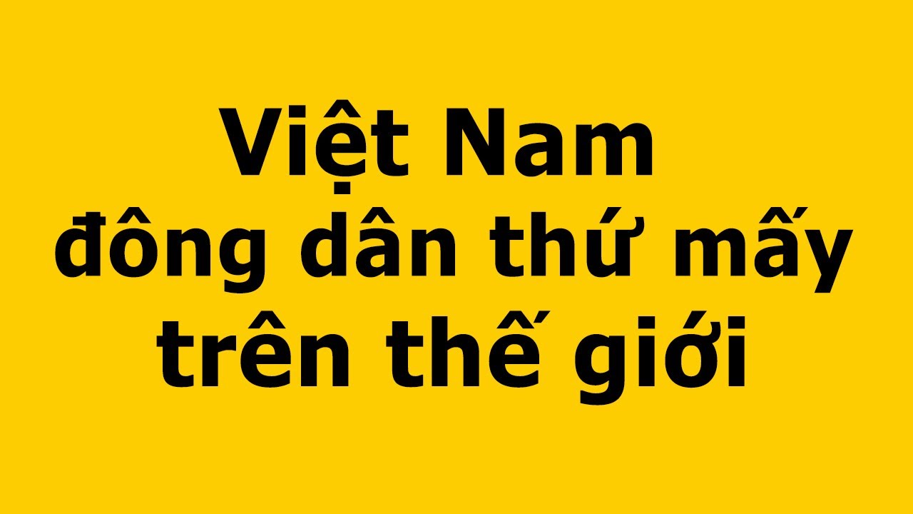 Dân số Việt Nam 2021 | Việt Nam đông dân thứ mấy trên thế giới