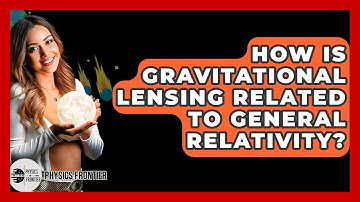How Is Gravitational Lensing Related To General Relativity? - Physics Frontier