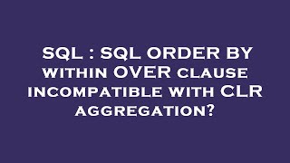 SQL : SQL ORDER BY within OVER clause incompatible with CLR aggregation
