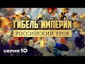 ГИБЕЛЬ ИМПЕРИИ. РОССИЙСКИЙ УРОК. Часть 10