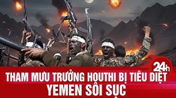 Tham mưu trưởng Houthi bị tiêu diệt, Yemen sôi sục | Toàn cảnh 24h