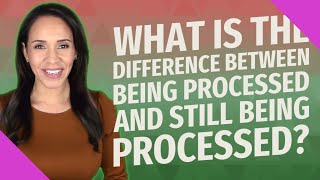 What is the difference between being processed and still being processed?