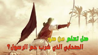 من هو الصحابي الذي شرب دم الرسول صلى الله عليه وسلم؟ قصة غريبة