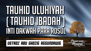 TAUHID ULUHIYYAH ( IBADAH ) INTI DAKWAH PARA ROSUL | Ustadz Abu Ghozie As-Sundawie