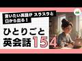 【ひとりごと英会話 154】There is no turning back now.「もう後戻りはできないな」言いたいことがスラスラ話せるようになる 日常英会話 朝活英会話