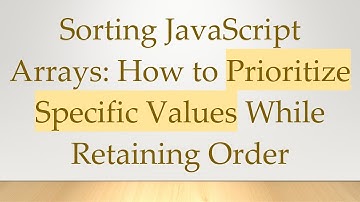 Sorting JavaScript Arrays: How to Prioritize Specific Values While Retaining Order