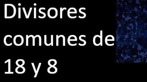 Divisores comunes de 18 y 8 . simultaneamente dividan a