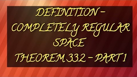 DEFINITION - COMPLETELY REGULAR SPACE | THEOREM 33.2 - PART 1