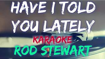 HAVE I TOLD YOU LATELY - ROD STEWART (KARAOKE VERSION) HAVE I TOLD YOU LATELY - ROD STEWART (KARAOKE VERSION)