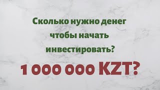 Сколько нужно денег, чтобы начать инвестировать? Инвестиции в Казахстане.