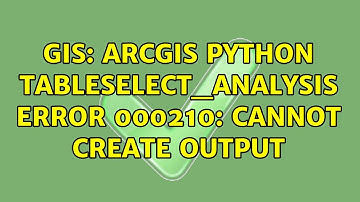 GIS: ArcGIS Python TableSelect_analysis ERROR 000210: Cannot create output