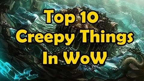 Top 10 Creepy Things in WoW