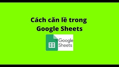 Cách căn lề trong Google Sheets