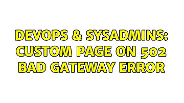 DevOps & SysAdmins: Custom page on 502 Bad Gateway error (2 Solutions!!)