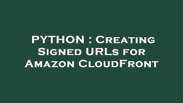 PYTHON : Creating Signed URLs for Amazon CloudFront