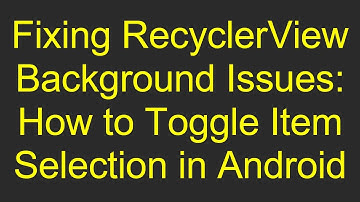 Fixing RecyclerView Background Issues: How to Toggle Item Selection in Android