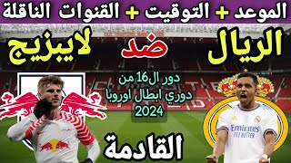 موعد مباراة ريال مدريد القادمة ضد لايبزيج في دور ال16 من دوري ابطال اوروبا 2024 والقنوات الناقلة