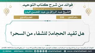 [999] هل تفيد الحجامة للشفاء من السحر؟ - الشيخ عبد الرزاق البدر