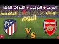 موعد مباراه ارسنال و أتليتكو مدريد القادمه في ذهاب دور ابطال اوروبا و القنوات الناقلة