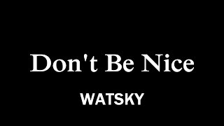 Video thumbnail of "WATSKY - Don't Be Nice Lyrics"