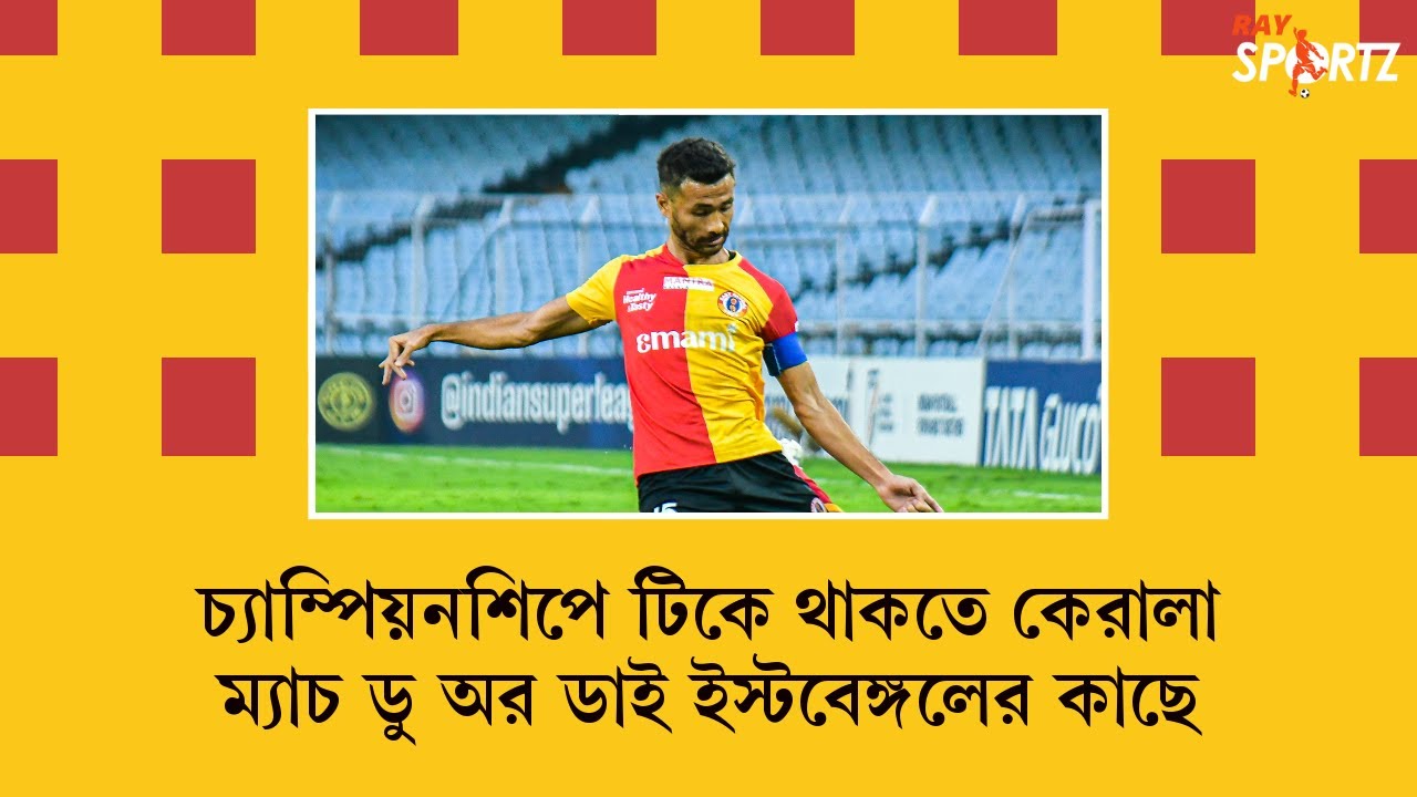 LIVE: চ্যাম্পিয়নশিপে টিকে থাকতে কেরালা ম্যাচ ডু অর ডাই ইস্টবেঙ্গলের কাছে