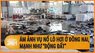 Vấn đề hôm nay 1\/5: Ám ảnh vụ nổ lò hơi ở Đồng Nai, mạnh như “động đất”